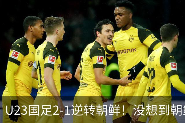 U23国足2-1逆转朝鲜！没想到朝鲜主帅赛后这么说，彻底破防！